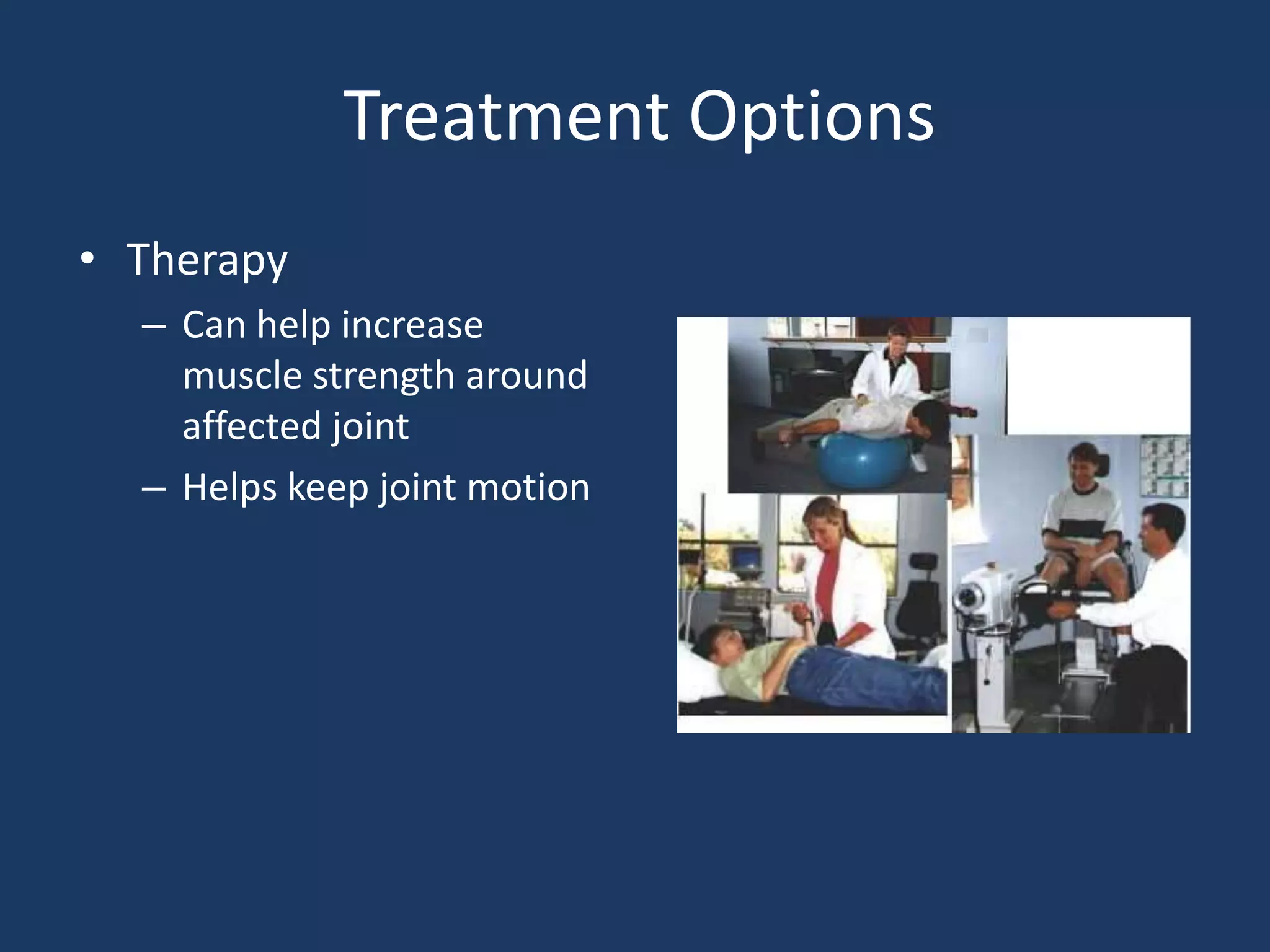 Treatment Options
• Therapy
– Can help increase
muscle strength around
affected joint
– Helps keep joint motion
 