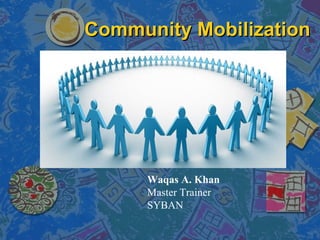Community Mobilization




      Waqas A. Khan
      Master Trainer
      SYBAN
 