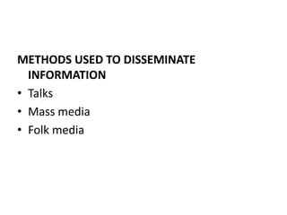 METHODS USED TO DISSEMINATE
INFORMATION
• Talks
• Mass media
• Folk media
 