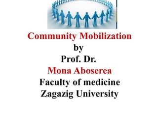 Community Mobilization
by
Prof. Dr.
Mona Aboserea
Faculty of medicine
Zagazig University
 
