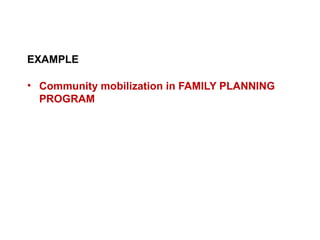 EXAMPLE
• Community mobilization in FAMILY PLANNING
PROGRAM
 