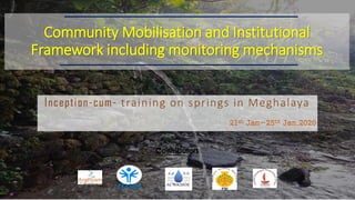 Inception-cum- training on springs in Meghalaya
21st Jan-25th Jan,2020
Community Mobilisation and Institutional
Framework including monitoring mechanisms
PRASARI
Contributors
 