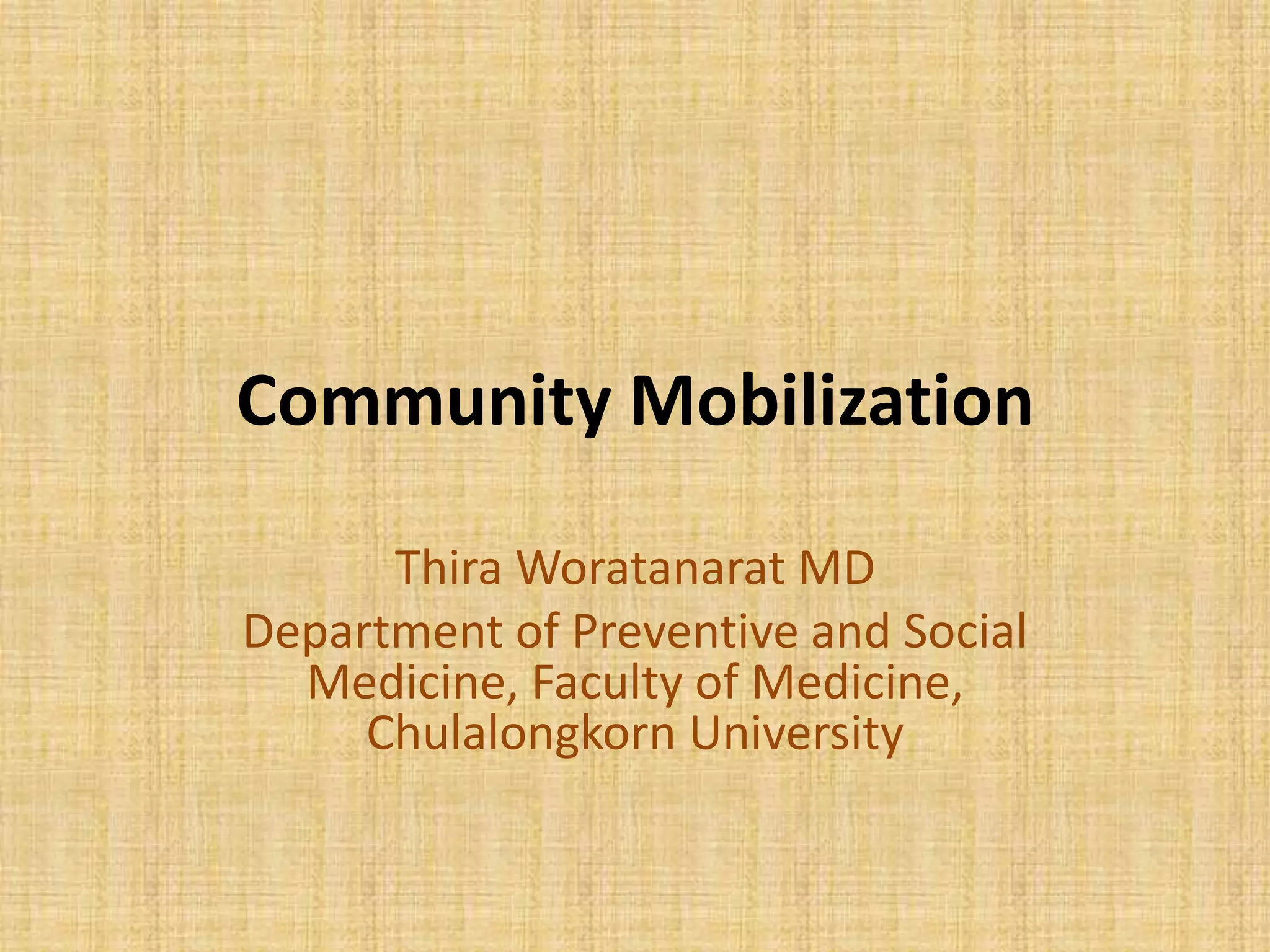 Community Mobilization
Thira Woratanarat MD
Department of Preventive and Social
Medicine, Faculty of Medicine,
Chulalongkorn University