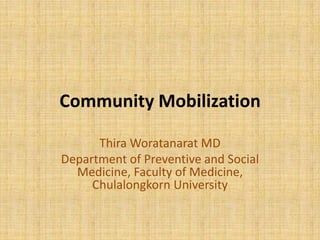Community Mobilization
Thira Woratanarat MD
Department of Preventive and Social
Medicine, Faculty of Medicine,
Chulalongkorn University

 