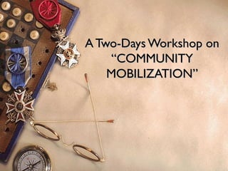 1
A Two-Days Workshop onA Two-Days Workshop on
“COMMUNITY“COMMUNITY
MOBILIZATION”MOBILIZATION”
 