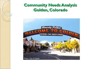 Community Needs AnalysisCommunity Needs Analysis
Golden, ColoradoGolden, Colorado
 