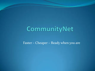CommunityNet Faster – Cheaper – Ready when you are 