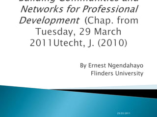 Building Communities and Networks for Professional Development (Chap. from Tuesday, 29 March 2011Utecht, J. (2010) By Ernest Ngendahayo Flinders University 29/03/2011 