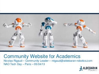 Community Website for Academics
Nicolas Rigaud – Community Leader – nrigaud@aldebaran-robotics.com
NAO Tech Day – Paris – 05/04/13
 