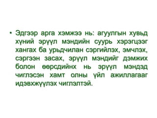• Эдгээр арга хэмжээ нь: агуулгын хувьд
хүний эрүүл мэндийн суурь хэрэгцээг
хангах ба урьдчилан сэргийлэх, эмчлэх,
сэргээн засах, эрүүл мэндийг дэмжих
болон өөрсдийнх нь эрүүл мэндэд
чиглэсэн хамт олны үйл ажиллагааг
идэвхжүүлэх чиглэлтэй.

 