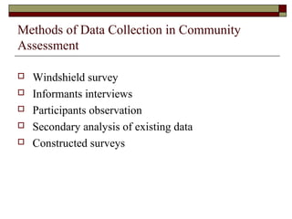 Methods of Data Collection in Community
Assessment
 Windshield survey
 Informants interviews
 Participants observation
 Secondary analysis of existing data
 Constructed surveys
 