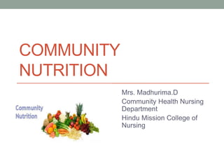 COMMUNITY
NUTRITION
Mrs. Madhurima.D
Community Health Nursing
Department
Hindu Mission College of
Nursing
 