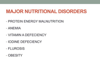 MAJOR NUTRITIONAL DISORDERS
• PROTEIN ENERGY MALNUTRITION
• ANEMIA
• VITAMIN A DEFECIENCY
• IODINE DEFECIENCY
• FLUROSIS
• OBESITY
 