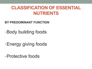 CLASSIFICATION OF ESSENTIAL
NUTRIENTS
BY PREDOMINANT FUNCTION
•Body building foods
•Energy giving foods
•Protective foods
 