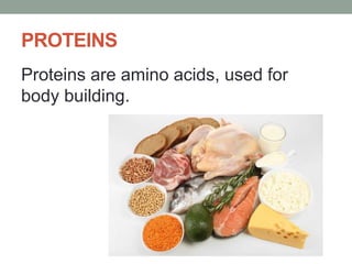 PROTEINS
Proteins are amino acids, used for
body building.
 