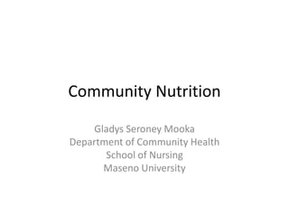 Community Nutrition
Gladys Seroney Mooka
Department of Community Health
School of Nursing
Maseno University
 