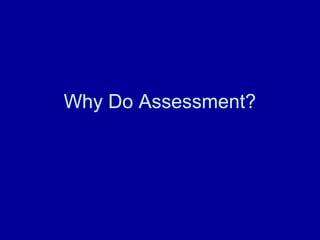 Why Do Assessment?
 