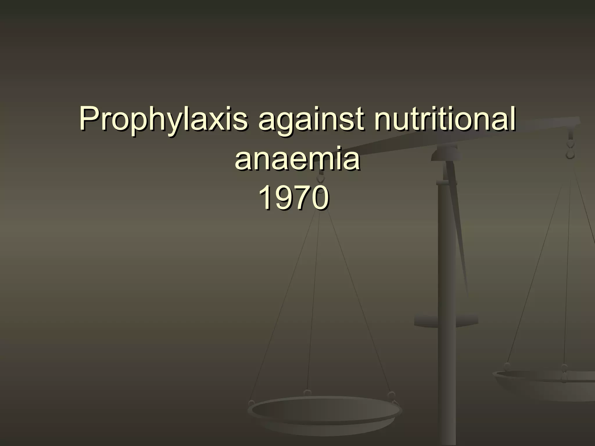 Prophylaxis against nutritionalProphylaxis against nutritional
anaemiaanaemia
19701970
 
