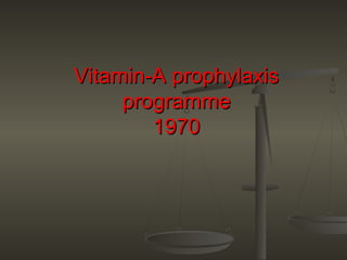 Vitamin-A prophylaxisVitamin-A prophylaxis
programmeprogramme
19701970
 