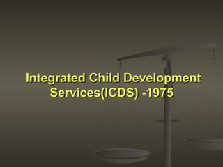 Integrated ChildIntegrated Child DevelopmentDevelopment
Services(ICDS) -1975Services(ICDS) -1975
 