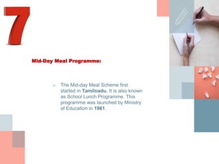 Mid-Day Meal Programme:
■ The Mid-day Meal Scheme first
started in Tamilnadu. It is also known
as School Lunch Programme. This
programme was launched by Ministry
of Education in 1961.
 