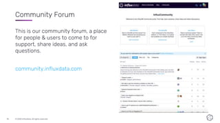 © 2020 InfluxData. All rights reserved.18
Community Forum
This is our community forum, a place
for people & users to come to for
support, share ideas, and ask
questions.
community.influxdata.com
 