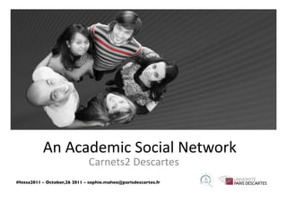 An	
  Academic	
  Social	
  Network	
  	
  
                                Carnets2	
  Descartes	
  
#fossa2011 – October,26 2011 – sophie.maheo@parisdescartes.fr 	

 