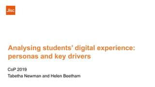Analysing students’ digital experience:
personas and key drivers
CoP 2019
Tabetha Newman and Helen Beetham
 