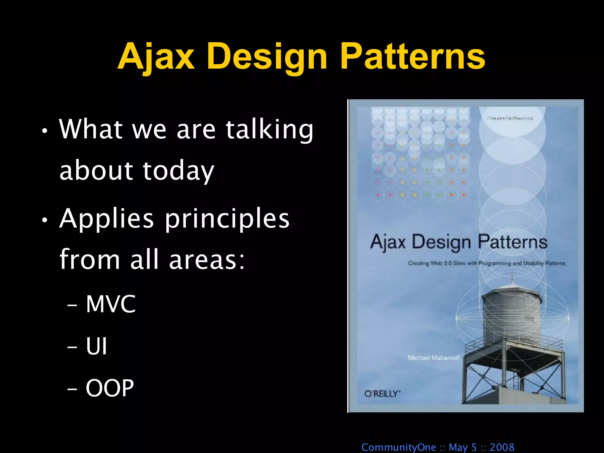 Ajax Design Patterns What we are talking about today Applies principles from all areas: MVC UI OOP 