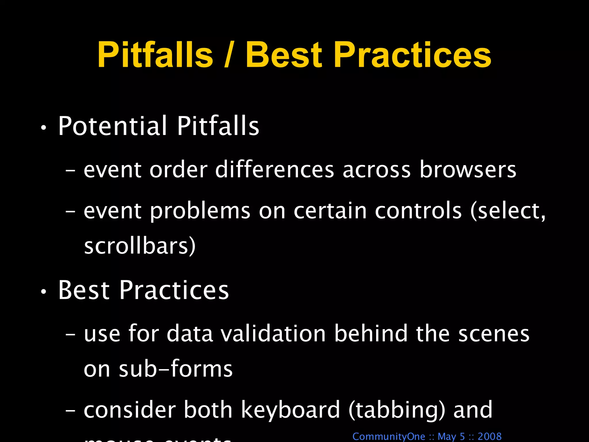 Pitfalls / Best Practices Potential Pitfalls  event order differences across browsers event problems on certain controls (select, scrollbars) Best Practices  use for data validation behind the scenes on sub-forms consider both keyboard (tabbing) and mouse events 