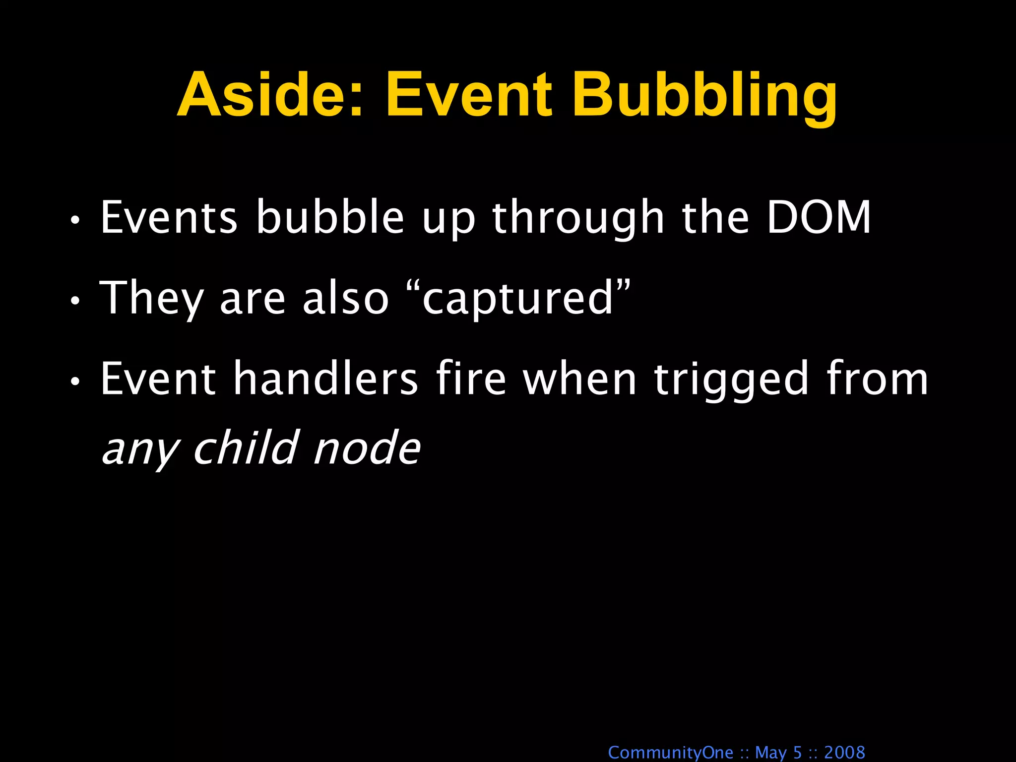 Aside: Event Bubbling Events bubble up through the DOM They are also “captured” Event handlers fire when trigged from  any child node 