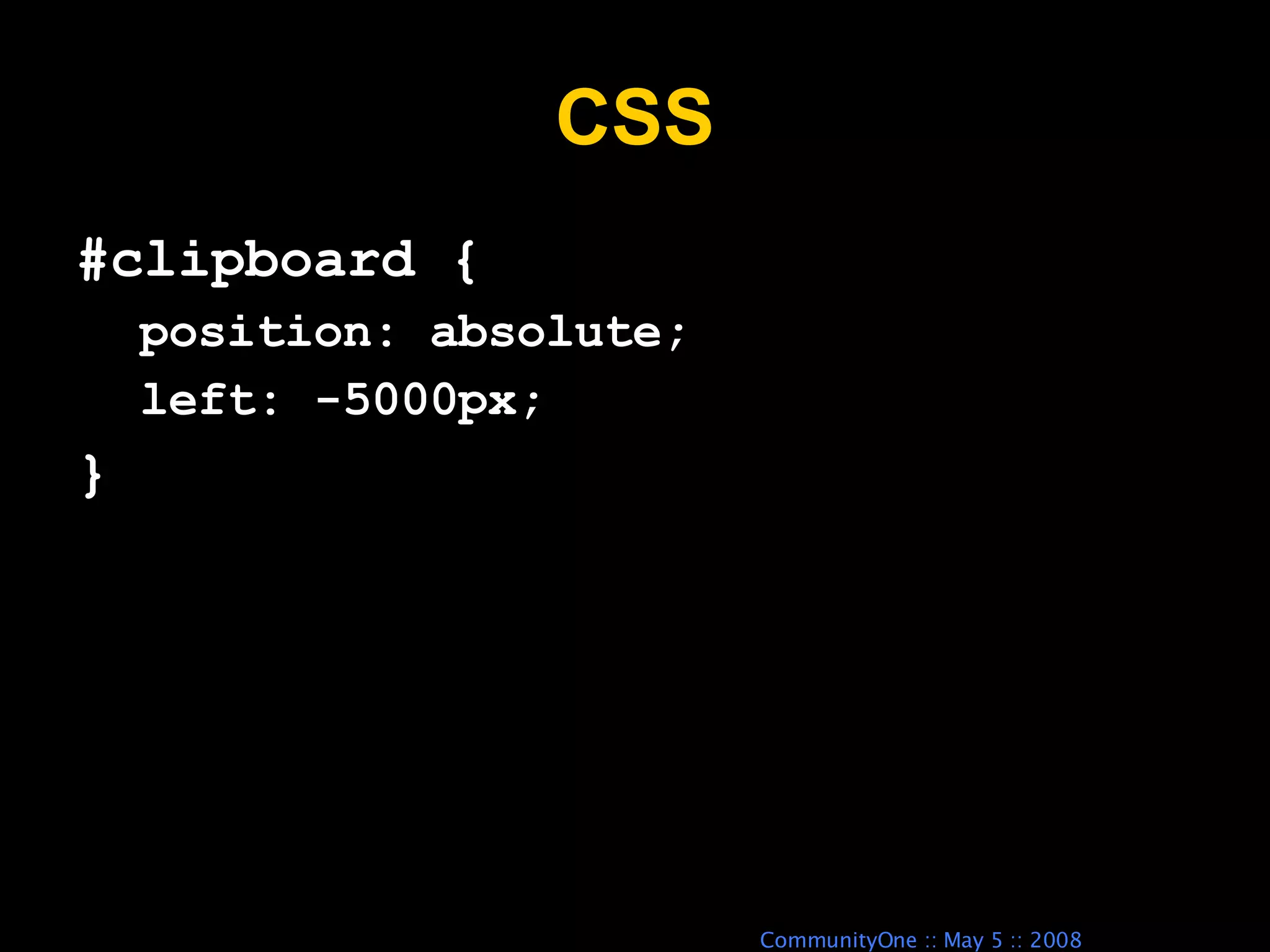 CSS #clipboard { position: absolute; left: -5000px; } 