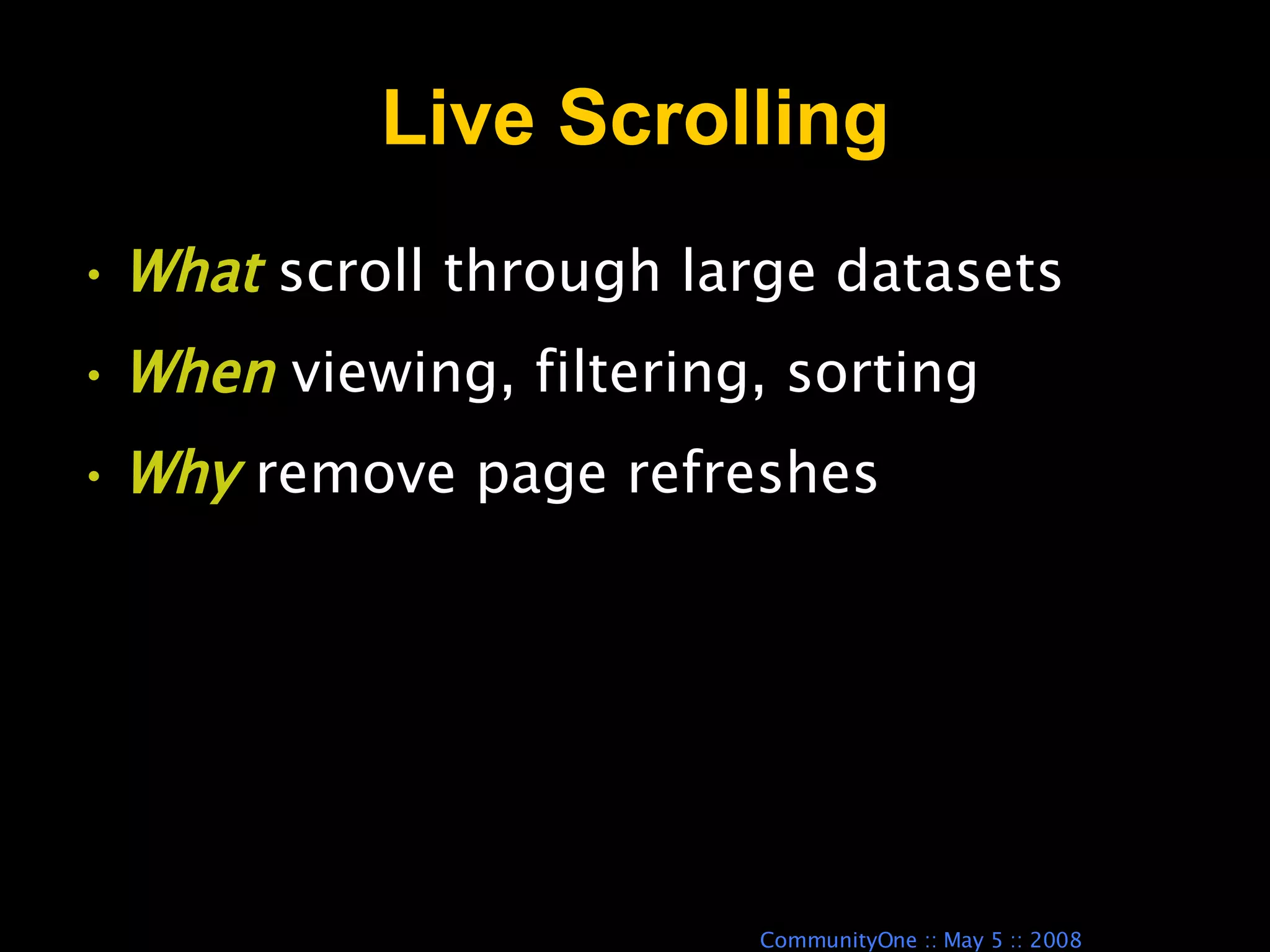 Live Scrolling What  scroll through large datasets When  viewing, filtering, sorting Why  remove page refreshes 