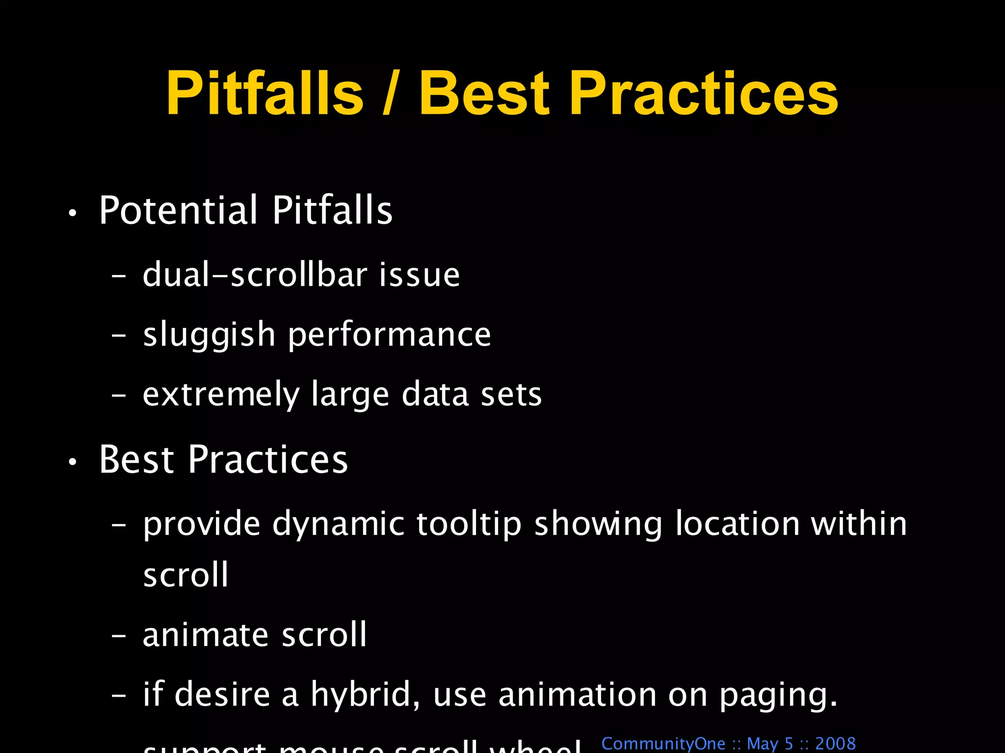 Pitfalls / Best Practices Potential Pitfalls  dual-scrollbar issue  sluggish performance  extremely large data sets  Best Practices  provide dynamic tooltip showing location within scroll  animate scroll  if desire a hybrid, use animation on paging. support mouse scroll wheel 