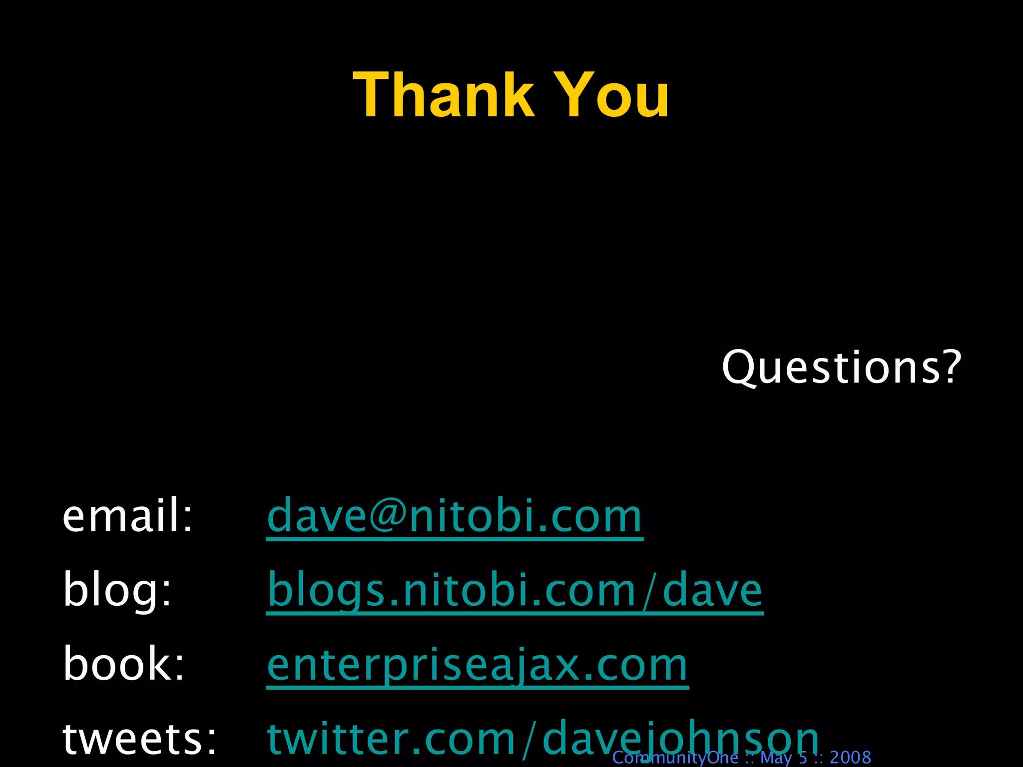 Thank You Questions? email: [email_address] blog:  blogs.nitobi.com/dave book:  enterpriseajax.com tweets:  twitter.com/davejohnson 