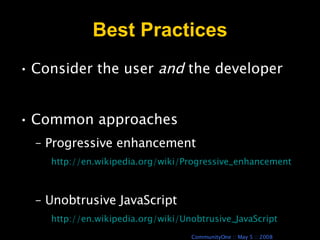 Best Practices Consider the user  and  the developer Common approaches Progressive enhancement http://en.wikipedia.org/wiki/Progressive_enhancement Unobtrusive JavaScript http://en.wikipedia.org/wiki/Unobtrusive_JavaScript 