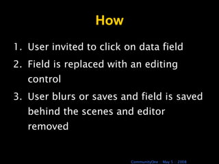 How User invited to click on data field Field is replaced with an editing control User blurs or saves and field is saved behind the scenes and editor removed 