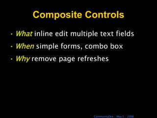 Composite Controls What  inline edit multiple text fields When  simple forms, combo box Why  remove page refreshes 