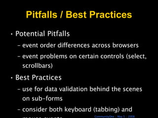 Pitfalls / Best Practices Potential Pitfalls  event order differences across browsers event problems on certain controls (select, scrollbars) Best Practices  use for data validation behind the scenes on sub-forms consider both keyboard (tabbing) and mouse events 