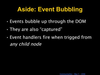 Aside: Event Bubbling Events bubble up through the DOM They are also “captured” Event handlers fire when trigged from  any child node 