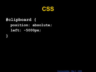 CSS #clipboard { position: absolute; left: -5000px; } 