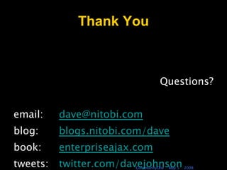 Thank You Questions? email: [email_address] blog:  blogs.nitobi.com/dave book:  enterpriseajax.com tweets:  twitter.com/davejohnson 