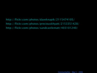 http://flickr.com/photos/daveknapik/2115474105/ http://flickr.com/photos/preciouskhyatt/2153351428/ http://flickr.com/photos/sandcastlematt/403101240/ 