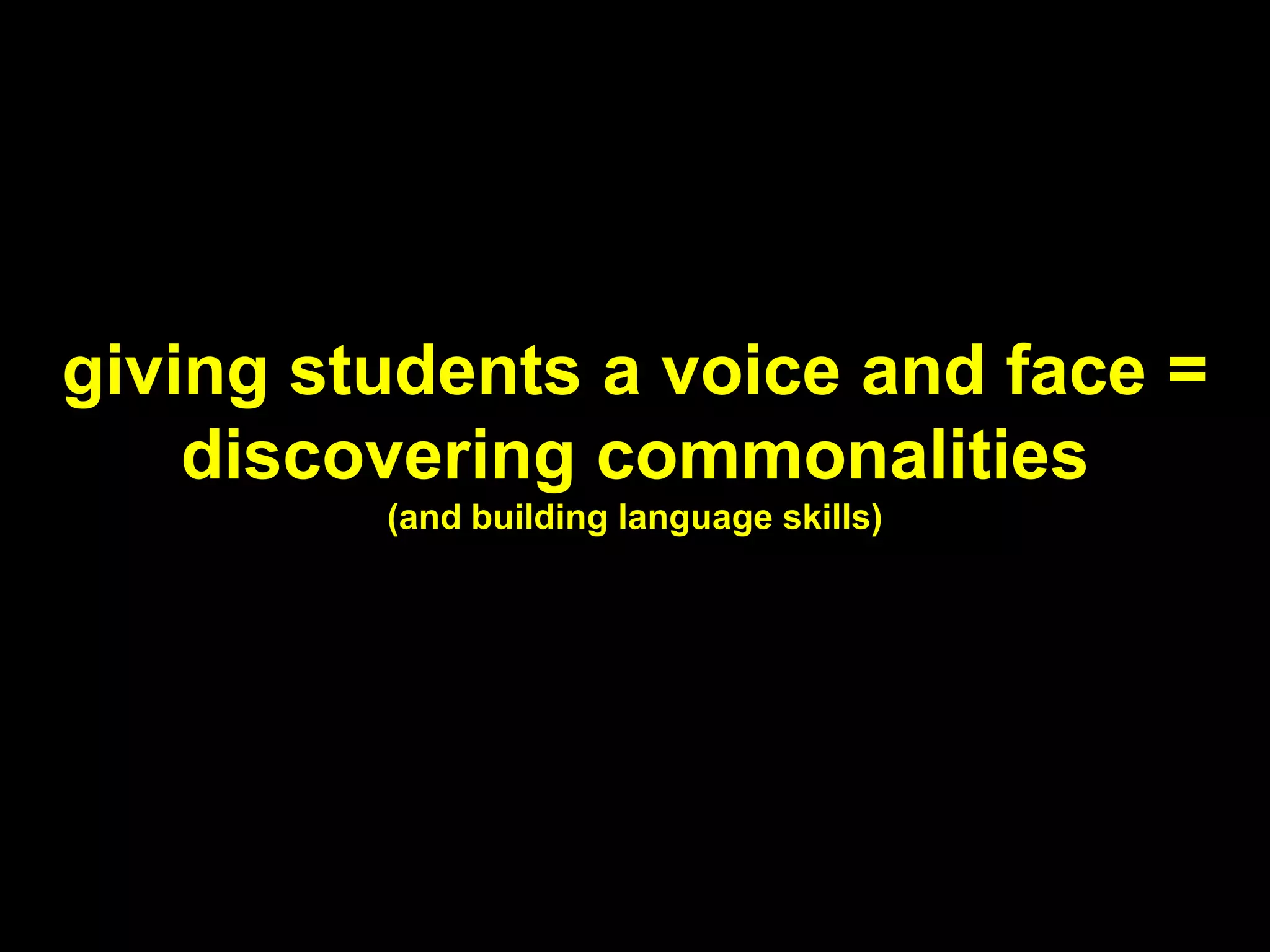 giving students a voice and face =
discovering commonalities
(and building language skills)
 