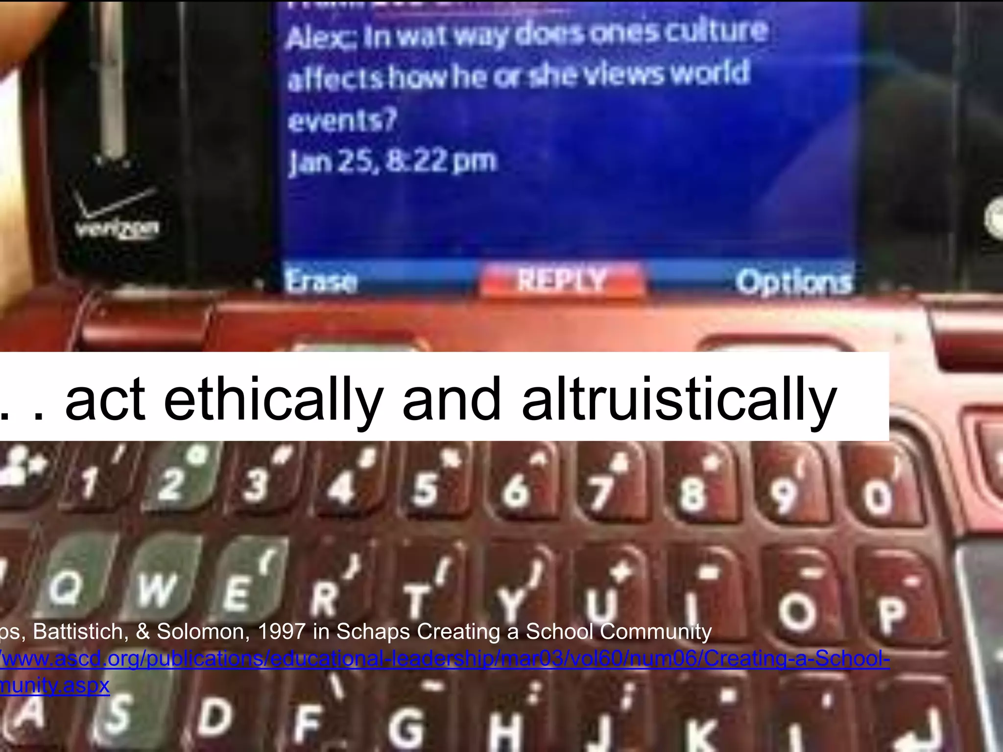 Solomon, Battistich, Watson, Schaps, & Lewis, 2000 in Snaps Creating a School Community
http://www.ascd.org/publications/educational-leadership/mar03/vol60/num06/Creating-a-School-Community.asp
. . . develop social and emotional competencies.
 