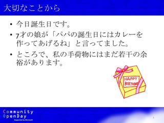 • 今日誕生日です。
• 7才の娘が「パパの誕生日にはカレーを
作ってあげるね」と言ってました。
• ところで、私の手荷物にはまだ若干の余
裕があります。
2
大切なことから
 
