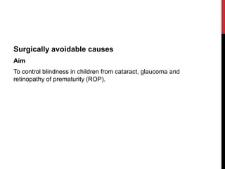 Surgically avoidable causes
Aim
To control blindness in children from cataract, glaucoma and
retinopathy of prematurity (ROP).
 