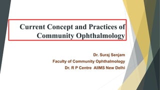 Current Concept and Practices of
Community Ophthalmology
Dr. Suraj Senjam
Faculty of Community Ophthalmology
Dr. R P Centre AIIMS New Delhi
 