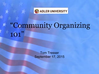 “Community Organizing
101”
Tom Tresser
September 17, 2015
 