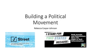 Building a Political
Movement
Rebecca Caspar-Johnson
 